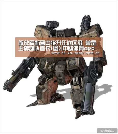 解放军新晋中将升任战区级 曾是王牌部队首长(图)|中欧体育a