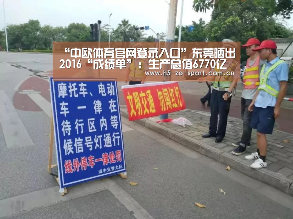 “中欧体育官网登录入口”东莞晒出2016“成绩单”:生产总值6770亿元(图1) 中欧体育官方网站最新版