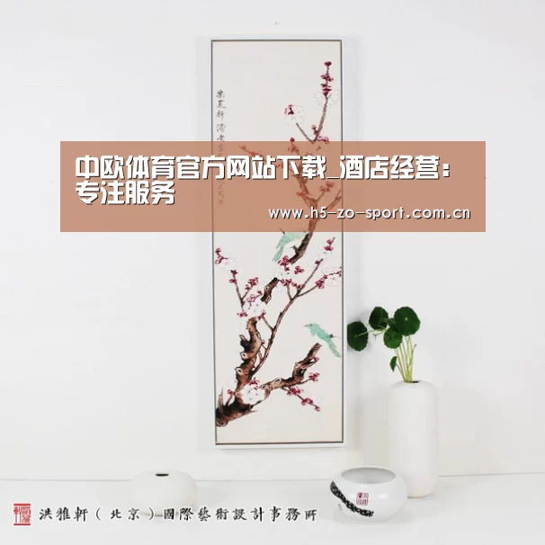 中欧体育官方网站下载_酒店经营:专注服务(图1) 中欧体育官网登录入口