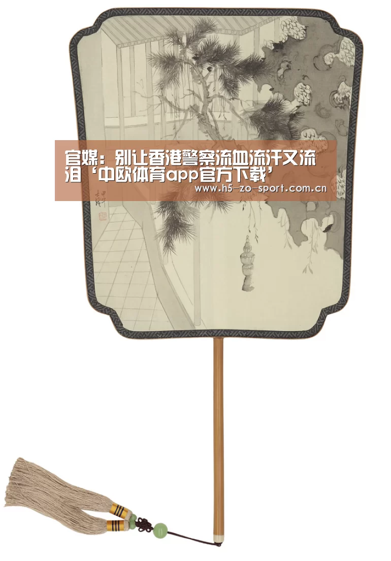 官媒：别让香港警察流血流汗又流泪‘中欧体育app官方下载’